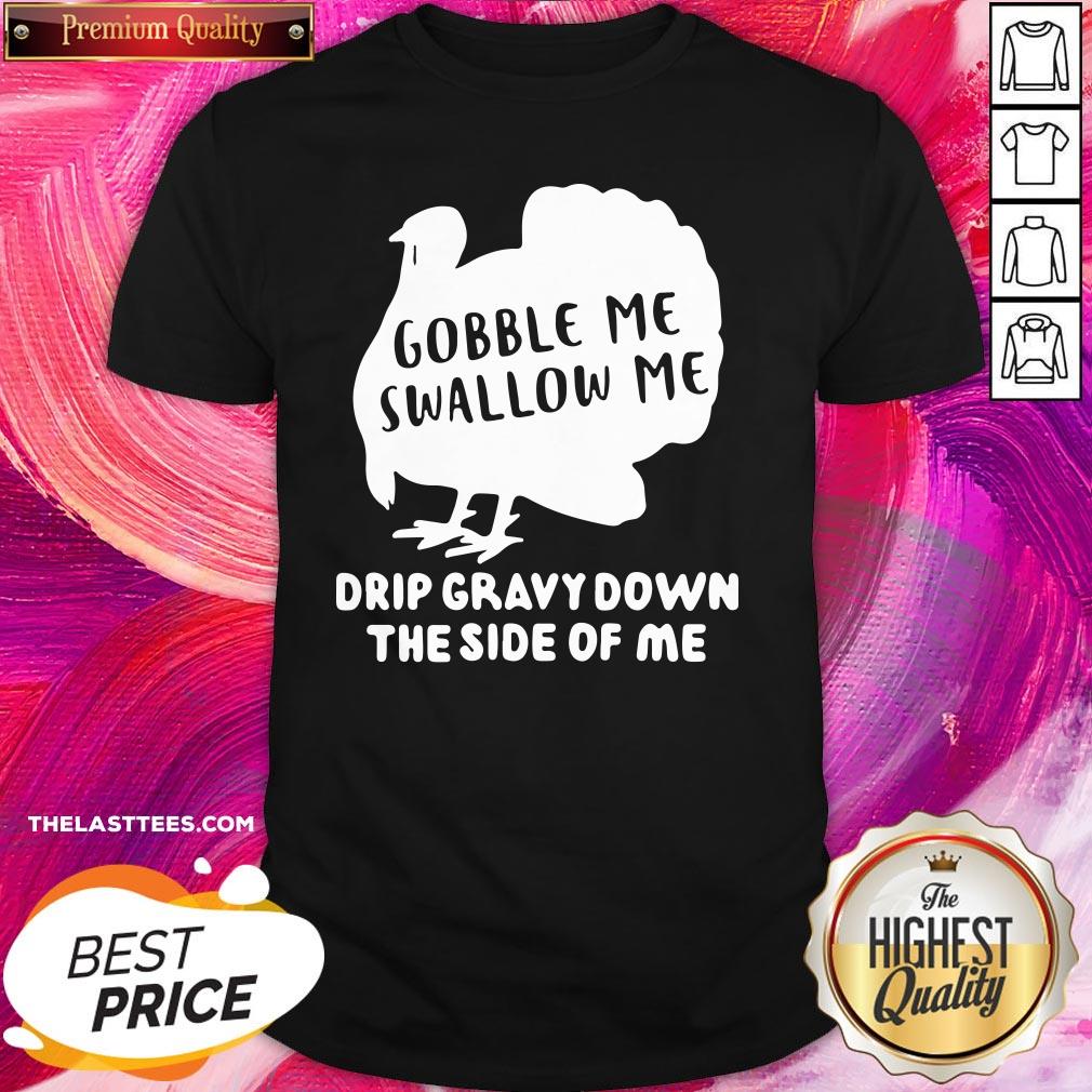 Happy Gobble Me Swallow Me Drip Gravy Down The Side Of Me Shirt