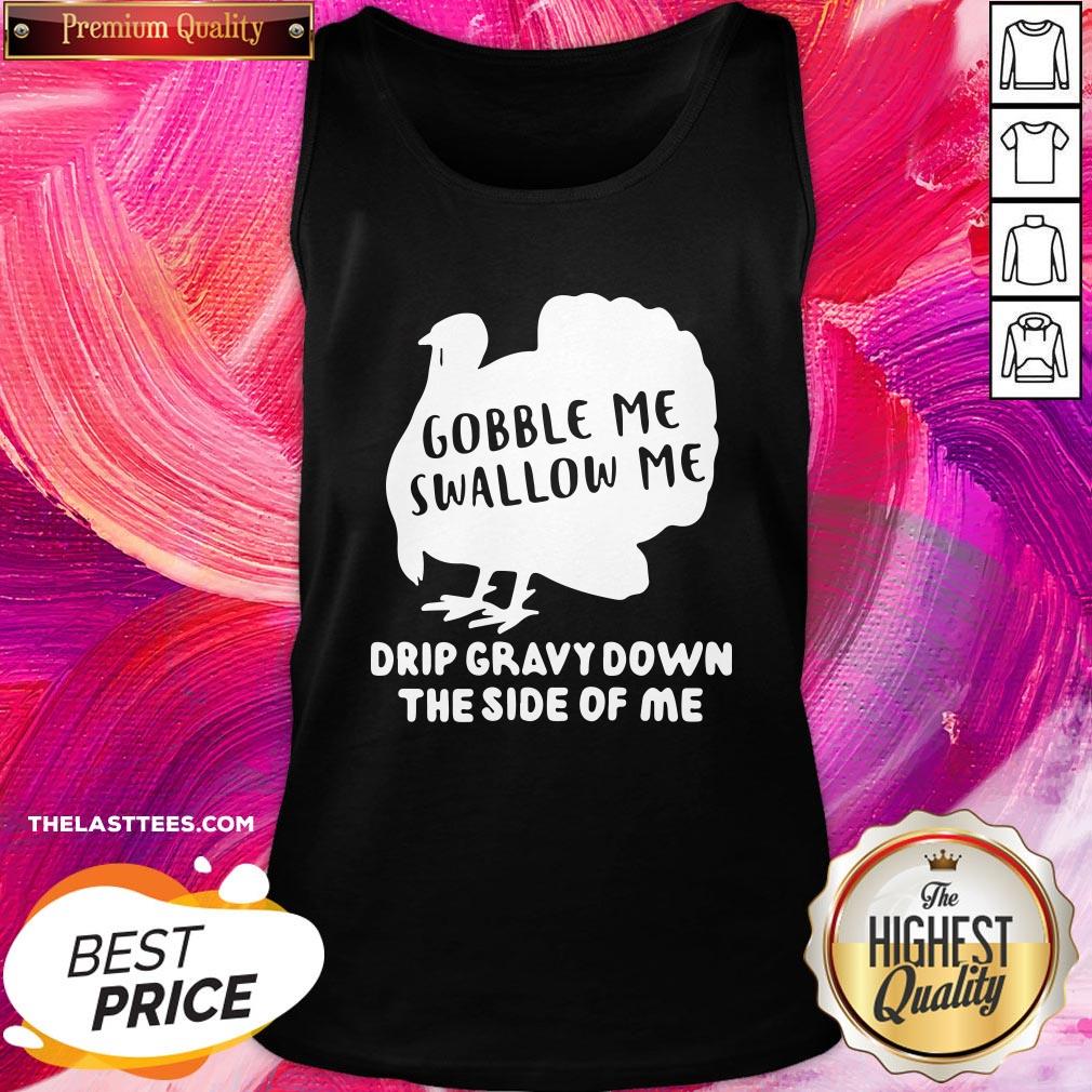 Happy Gobble Me Swallow Me Drip Gravy Down The Side Of Me Shirt