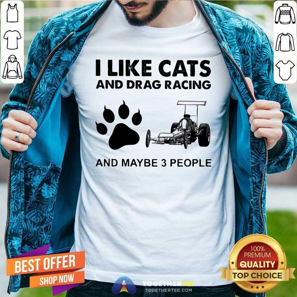 Happy I Like Cats And Drag Racing And Maybe 3 People Shirt