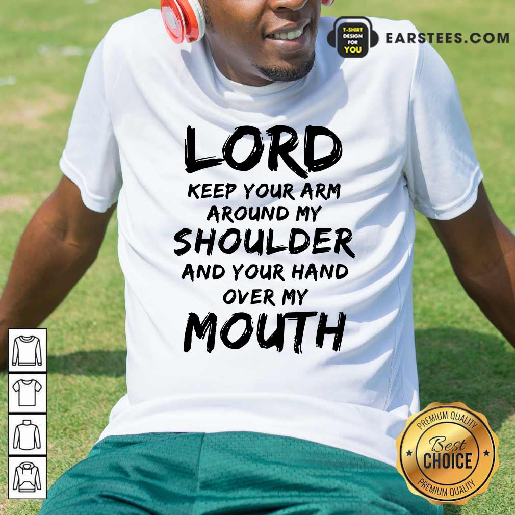 Happy Lord Keep Your Arm Around My Shoulder And Your Hand Over My Mouth Shirt