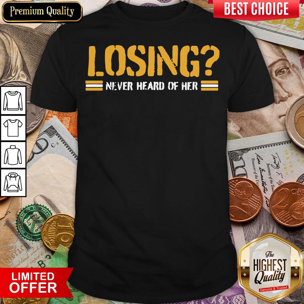 Happy Losing Never Heard Of Her Shirt
