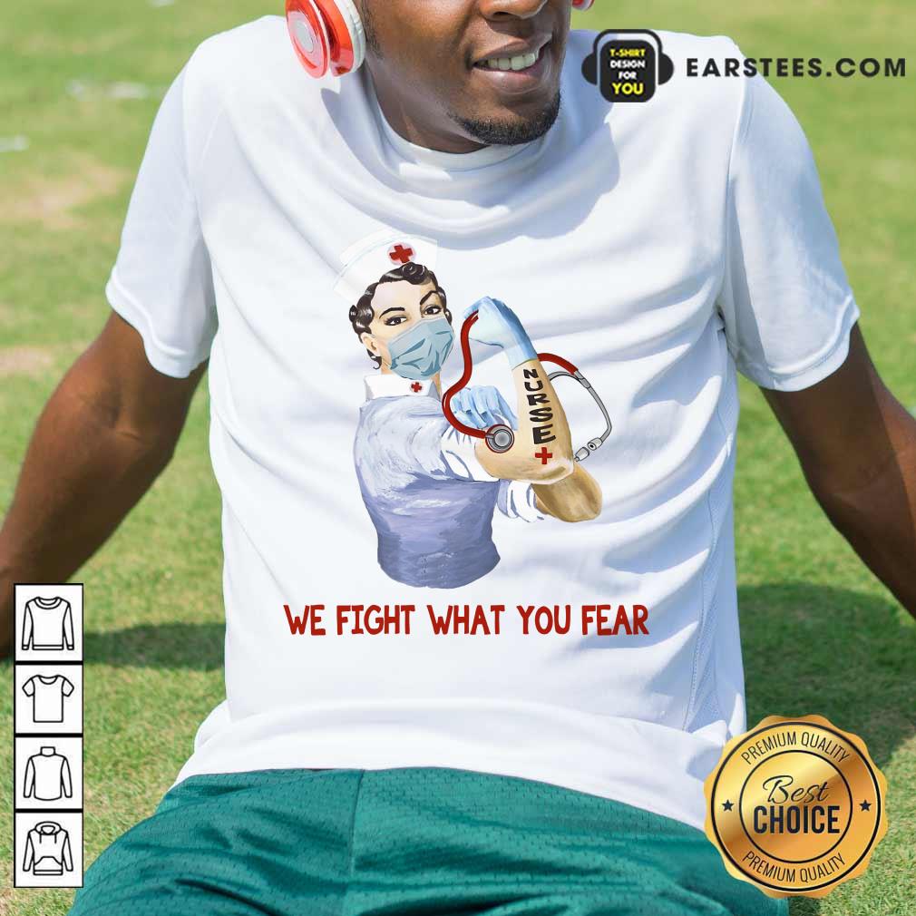 Happy We Fight What You Fear Nurse Shirt