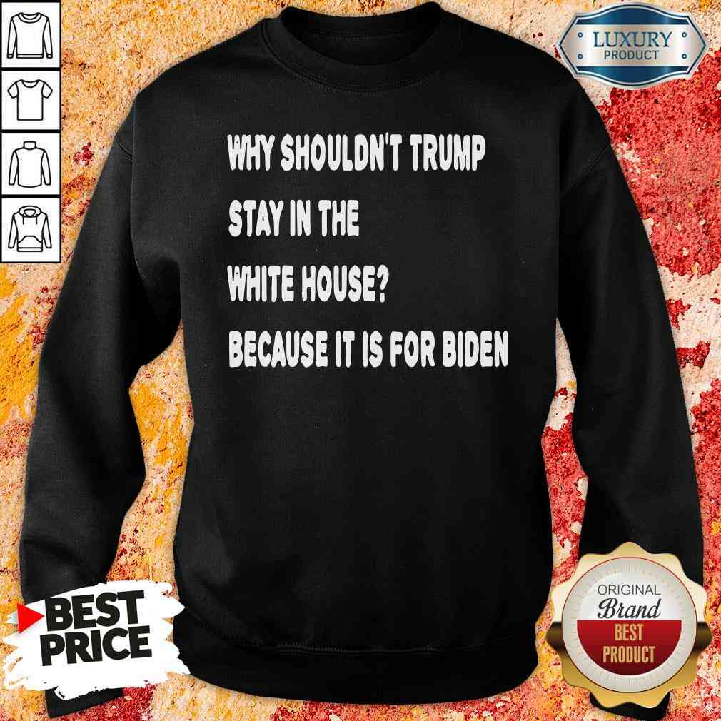 happy-why-shouldnt-trump-stay-in-the-white-house-because-it-is-for-biden-2020-election-sweatshirt.jpg