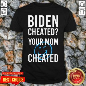 Biden Cheate Your Mom Cheated 2020 Election Shirt