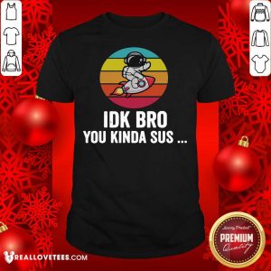 Official Idk Bro You Kinda Among Costume Game Us Sus Vintage Shirt