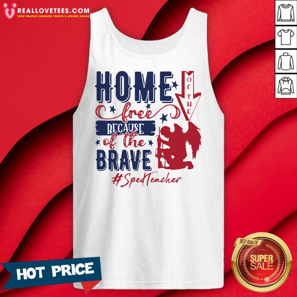 Home Of The Free Because Of The Brave Sped Teacher 4th Of July Shirt