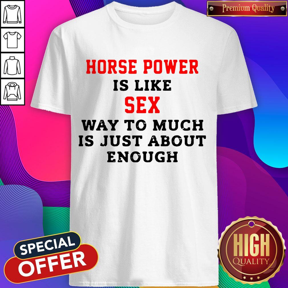 Horse Power Is Like Sex Way To Much Is Just About Enough Shirt