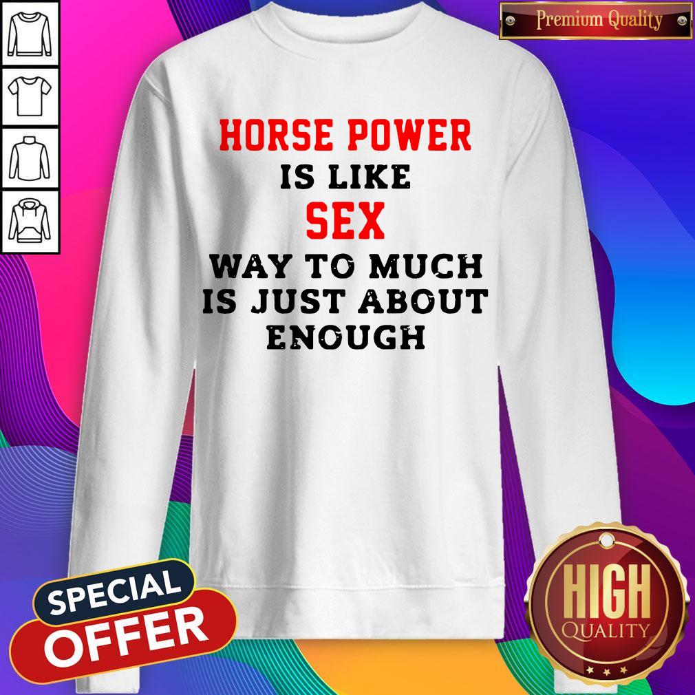 Horse Power Is Like Sex Way To Much Is Just About Enough Shirt
