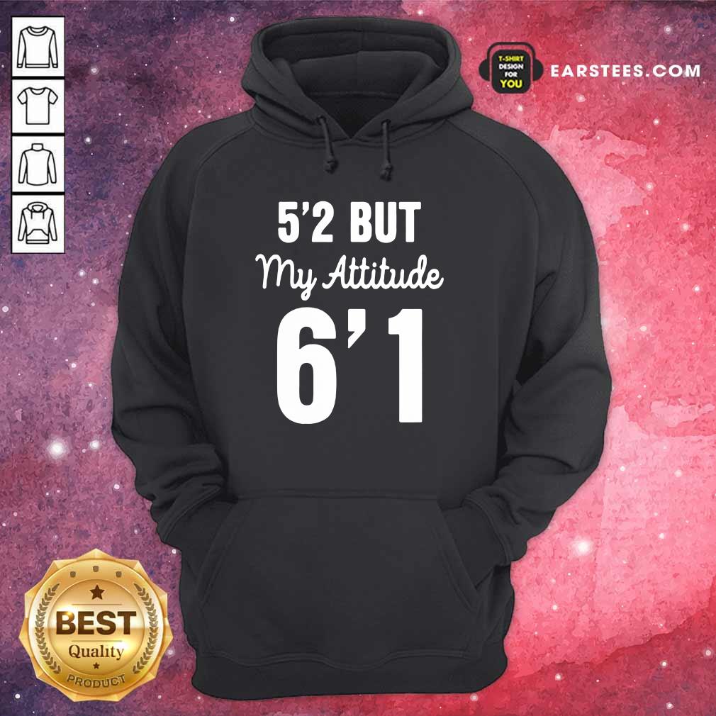 Hot 5’2 But My Attitude 6’1 Shirt