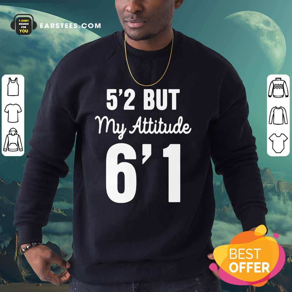 Hot 5’2 But My Attitude 6’1 Shirt