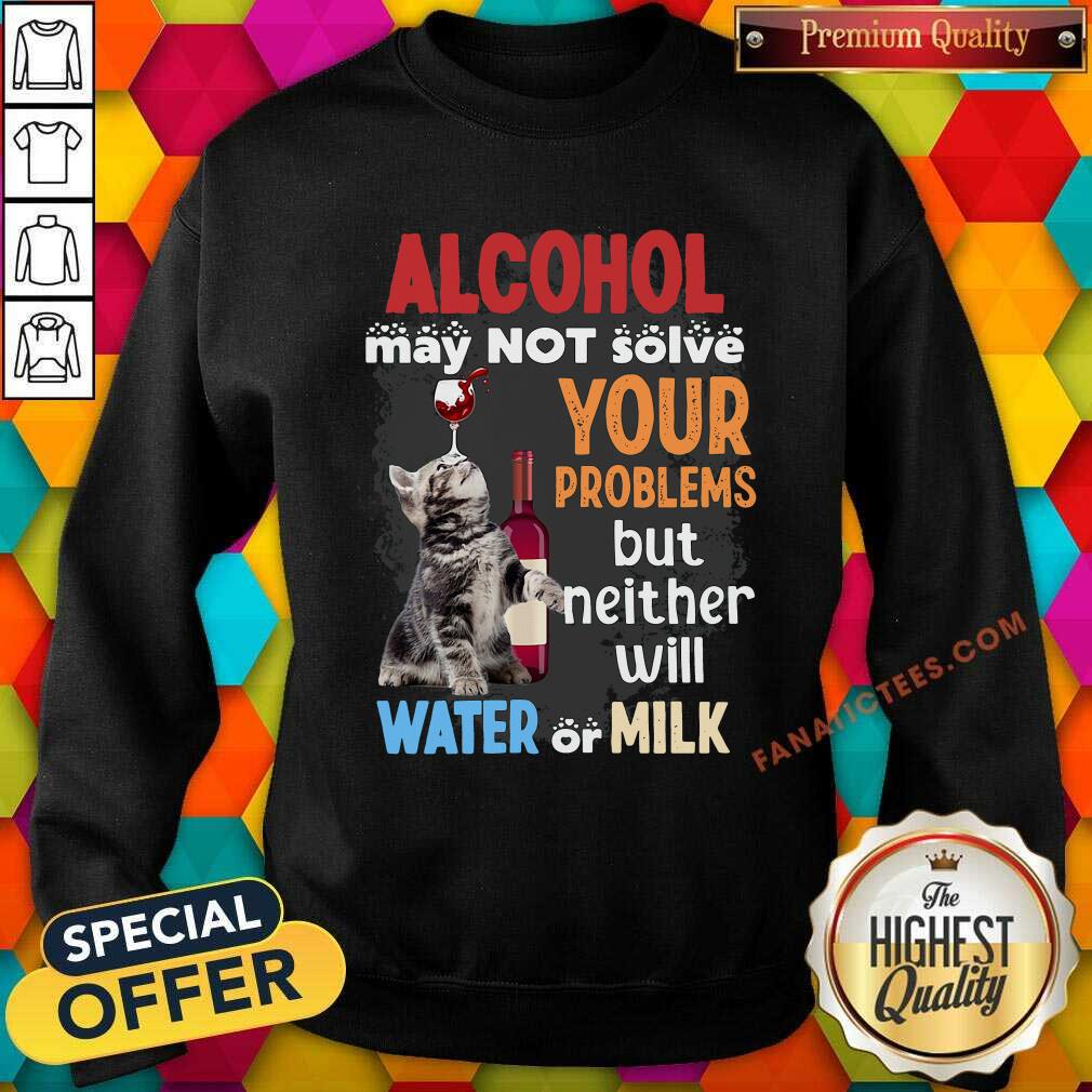 hot-alcohol-may-not-solve-your-problems-but-neither-will-water-or-milk-cat-funny-sweatshirt.jpg