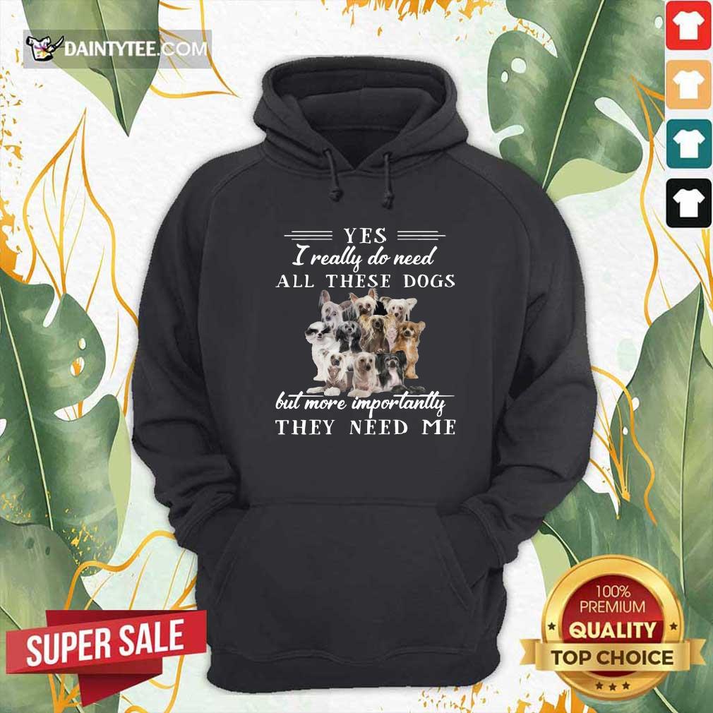 hot-chinese-crested-dog-yes-i-really-do-need-all-these-dogs-but-more-importantly-hoodie.jpg