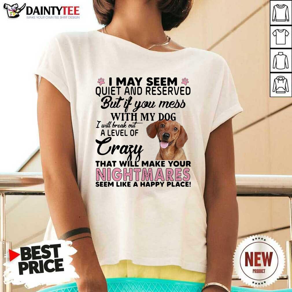 Hot Dachshund I May Seem Quiet And Reserved But If You Mess With My Dog Shirt