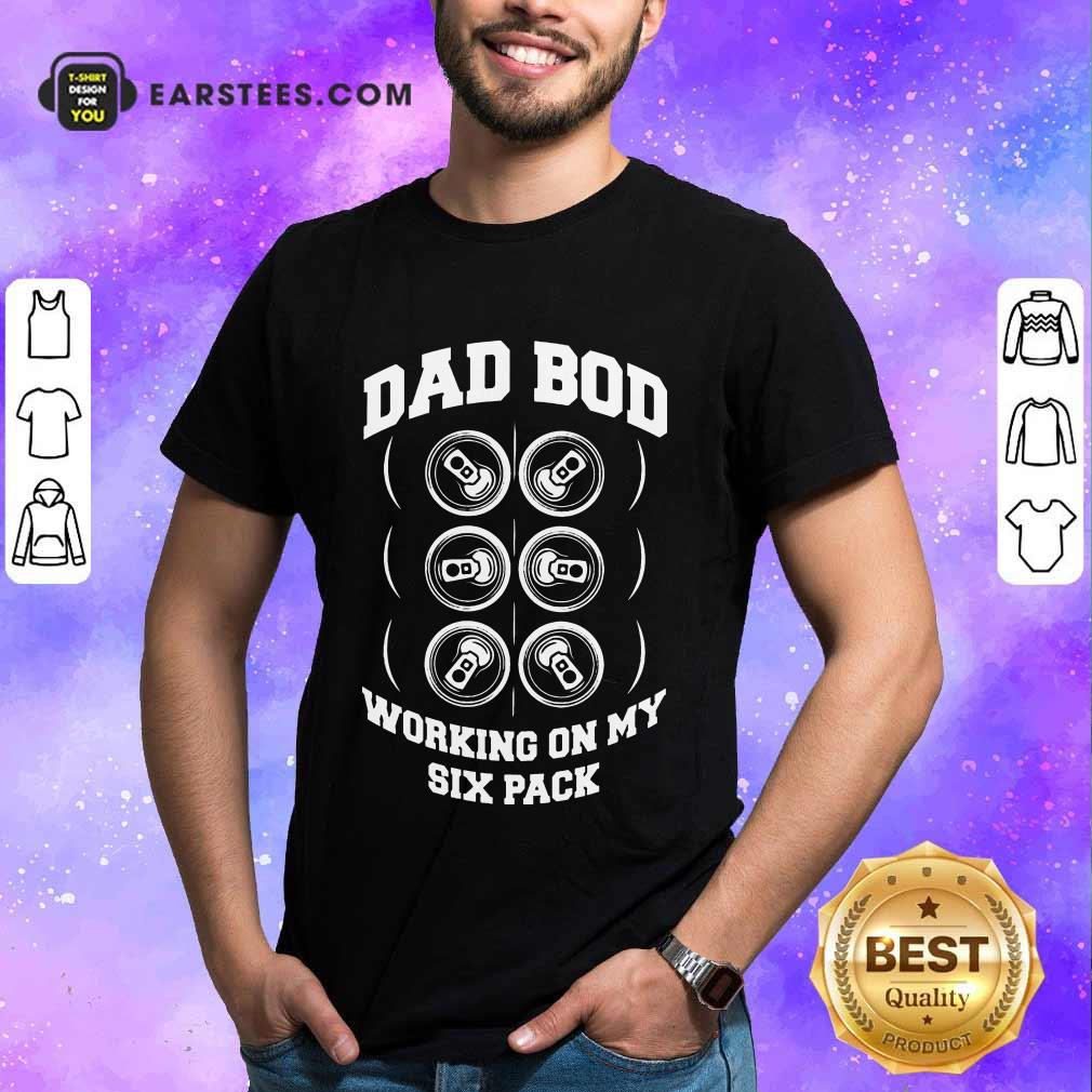 Hot Dad Bod Working On My Six Packs Shirt