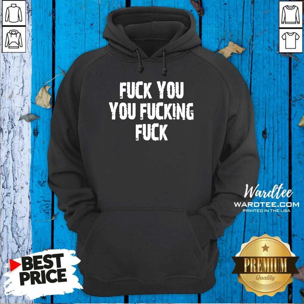 Hot Fuck You You Fucking Fuck Shirt
