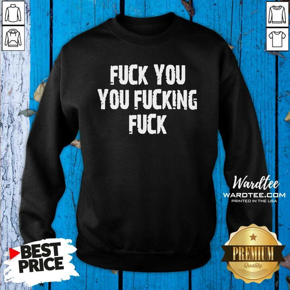 Hot Fuck You You Fucking Fuck Shirt