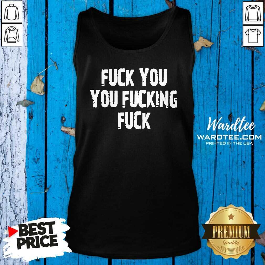 Hot Fuck You You Fucking Fuck Shirt
