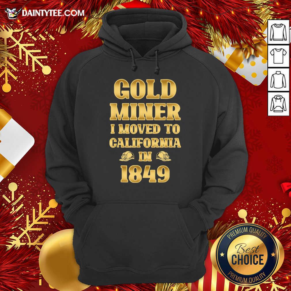 Hot Gold Miner I Moved To California In 1849 Goldnuggetminer Shirt