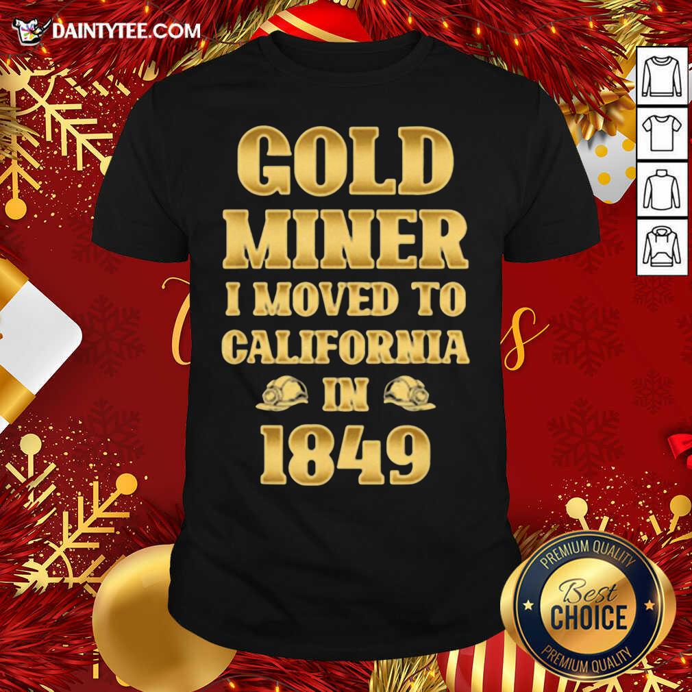 Hot Gold Miner I Moved To California In 1849 Goldnuggetminer Shirt