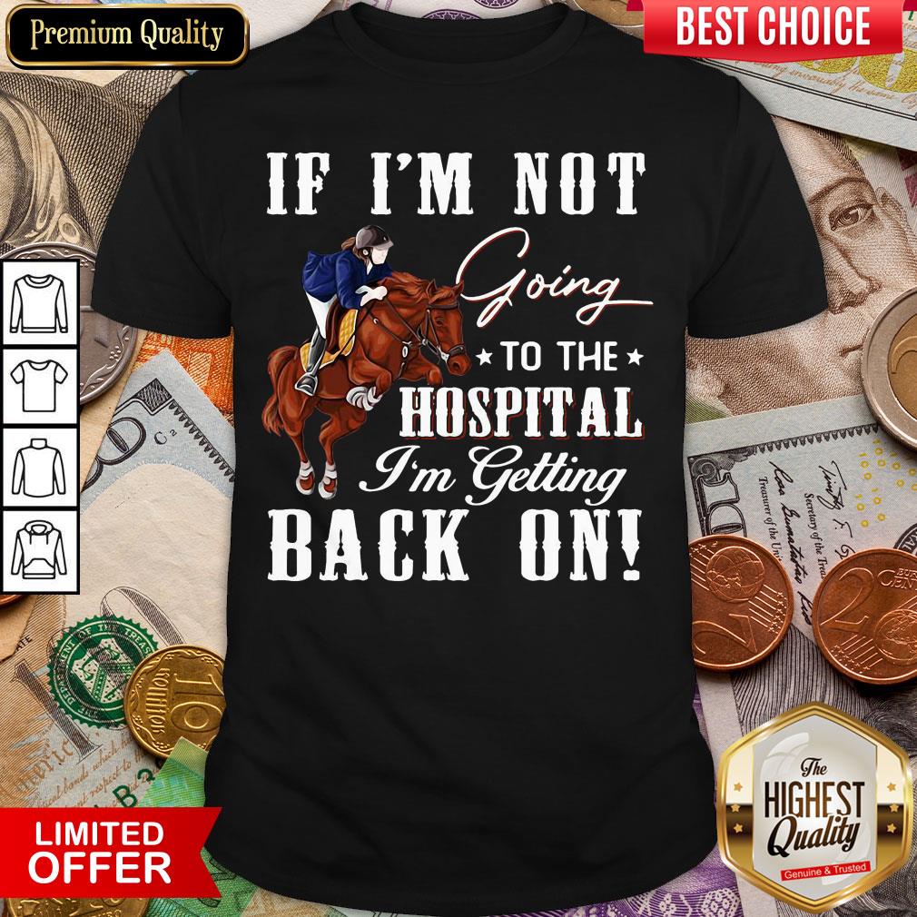 Hot Horse If I’m Not Going To The Hospital I’m Getting Back On Shirt