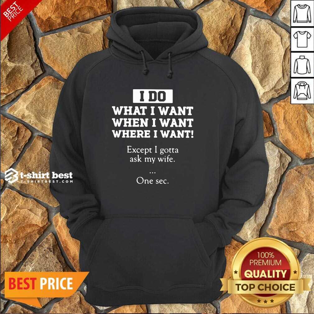Hot I Do What I Want Except I Gotta Ask My Wife One Sec Shirt