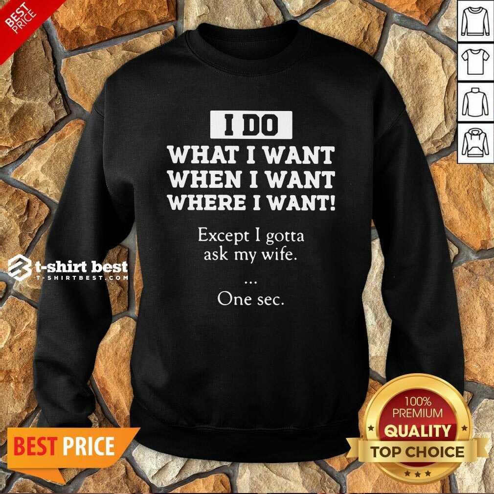 Hot I Do What I Want Except I Gotta Ask My Wife One Sec Shirt