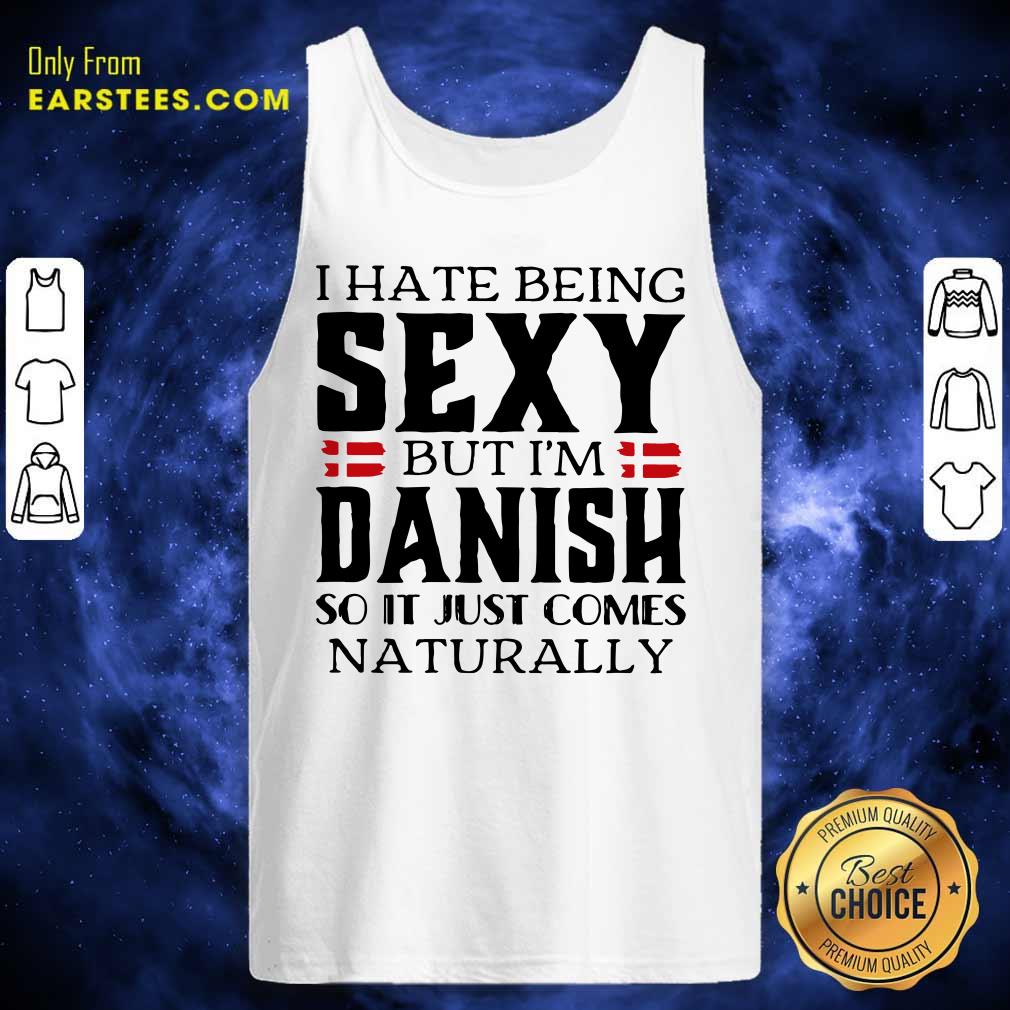Hot I Hate Being Sexy But I’m Danish So It Just Comes Naturally Shirt