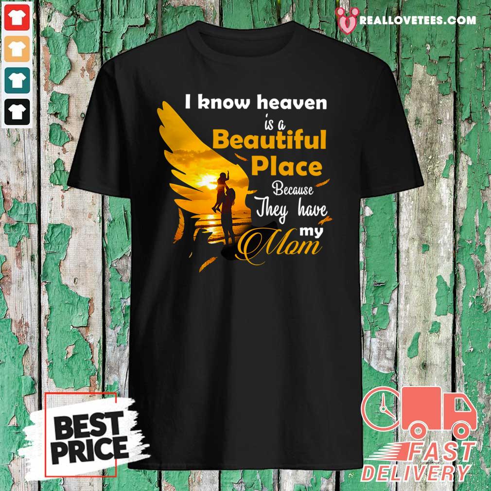 Hot I Know Heaven Is A Beautiful Place Because They Have My Mom Shirt