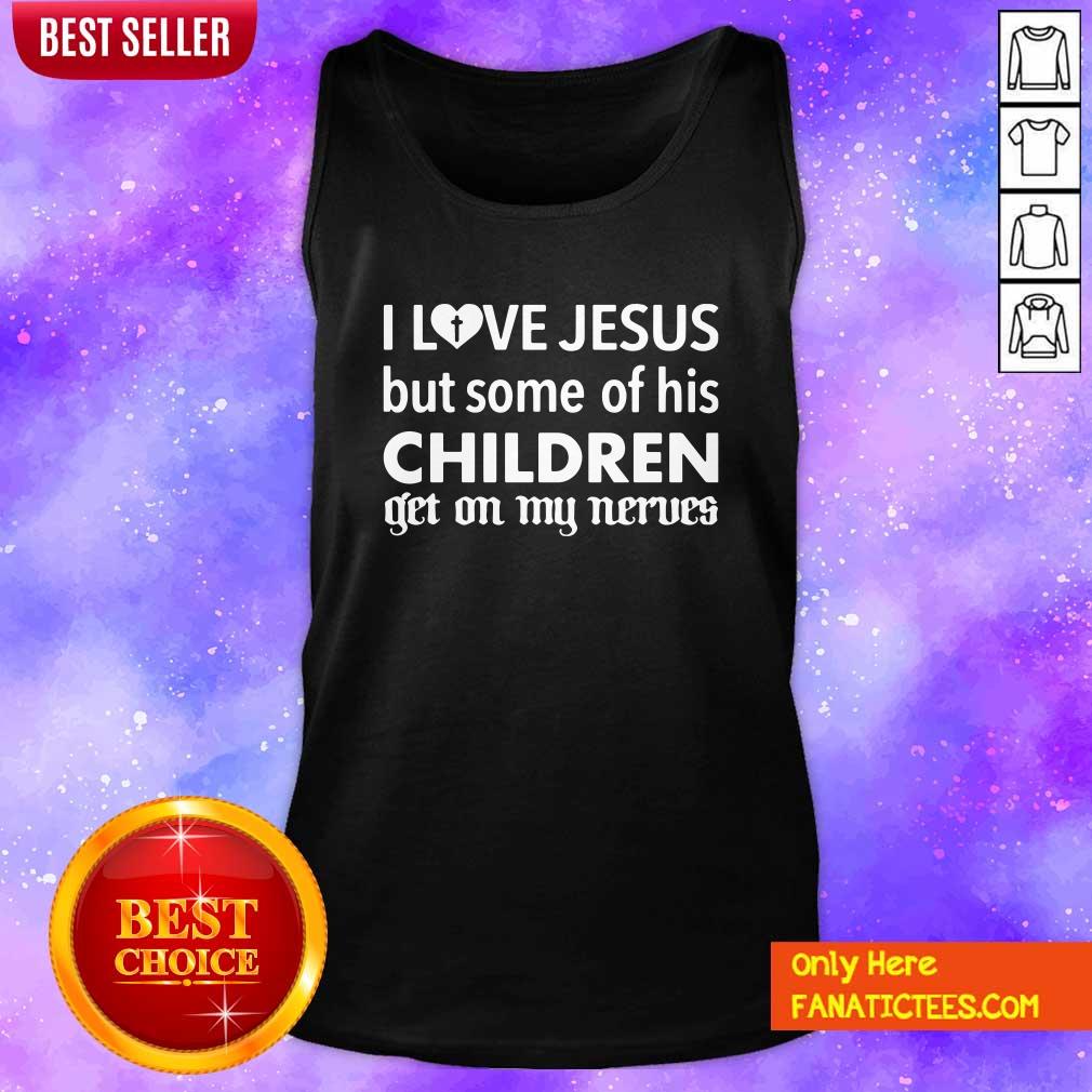 Hot I Love Jesus But Some Of His Children Get On My Nerves Shirt