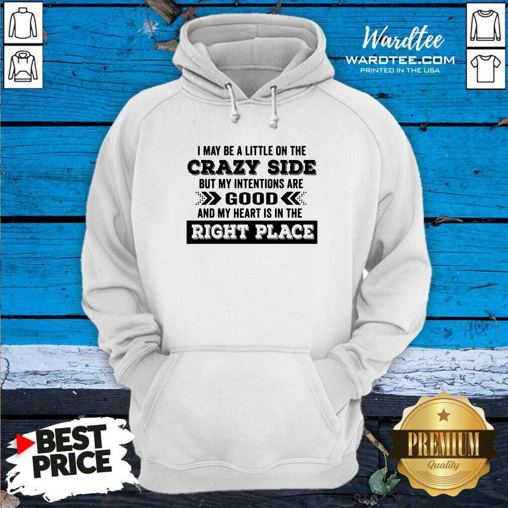 hot-i-may-be-a-little-on-the-crazy-side-but-my-intentions-are-good-and-my-heart-is-in-the-right-hoodie.jpg