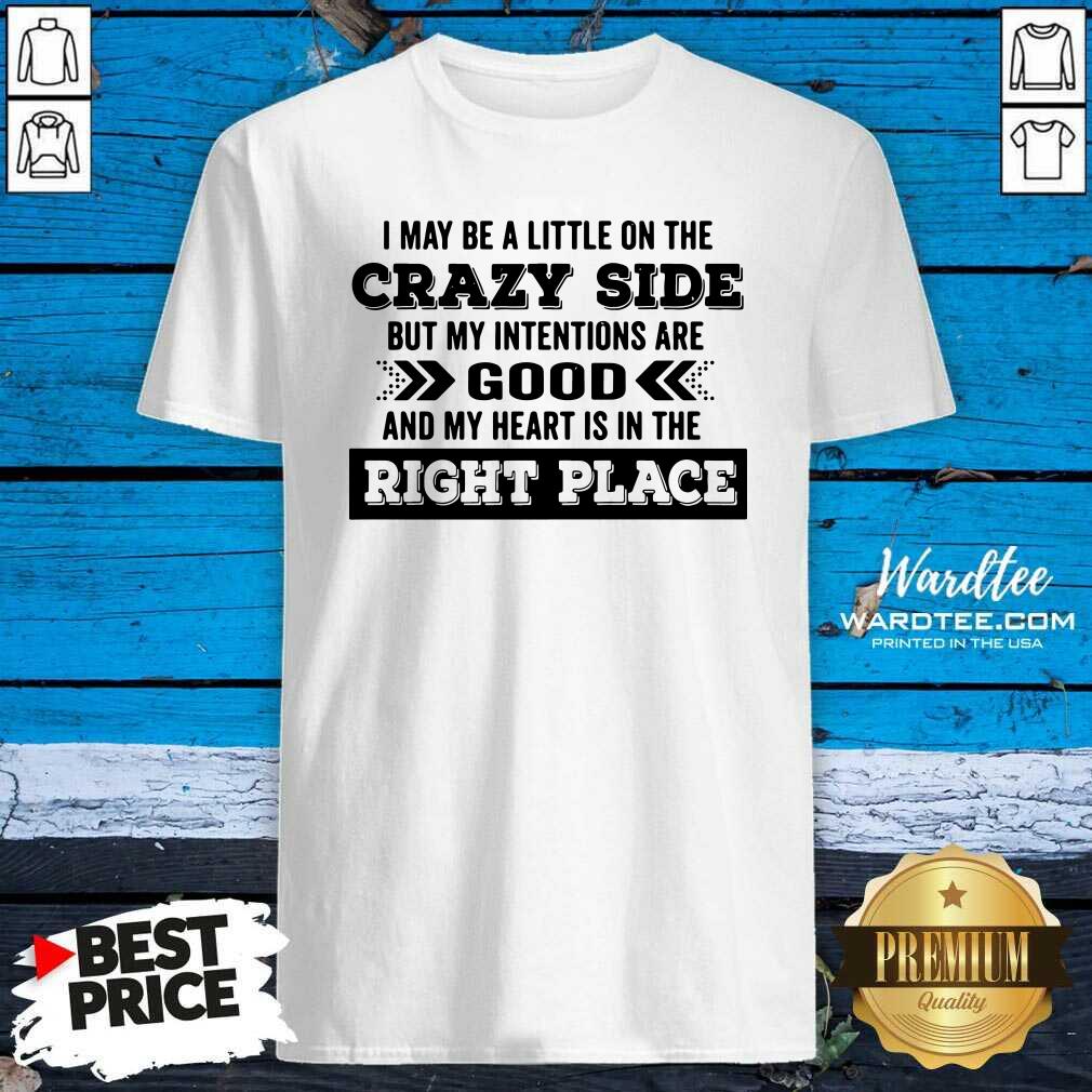 hot-i-may-be-a-little-on-the-crazy-side-but-my-intentions-are-good-and-my-heart-is-in-the-right-pshirt.jpg
