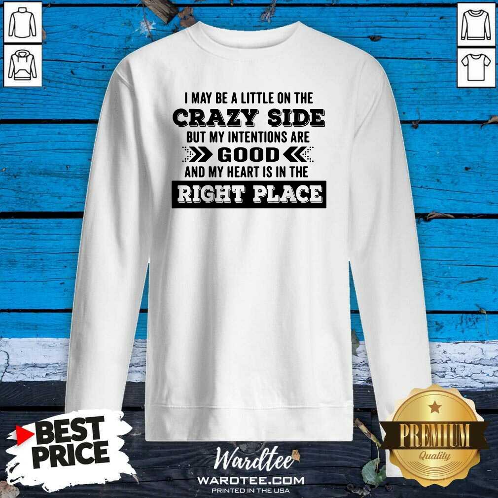 hot-i-may-be-a-little-on-the-crazy-side-but-my-intentions-are-good-and-my-heart-is-in-the-risweatshirt.jpg