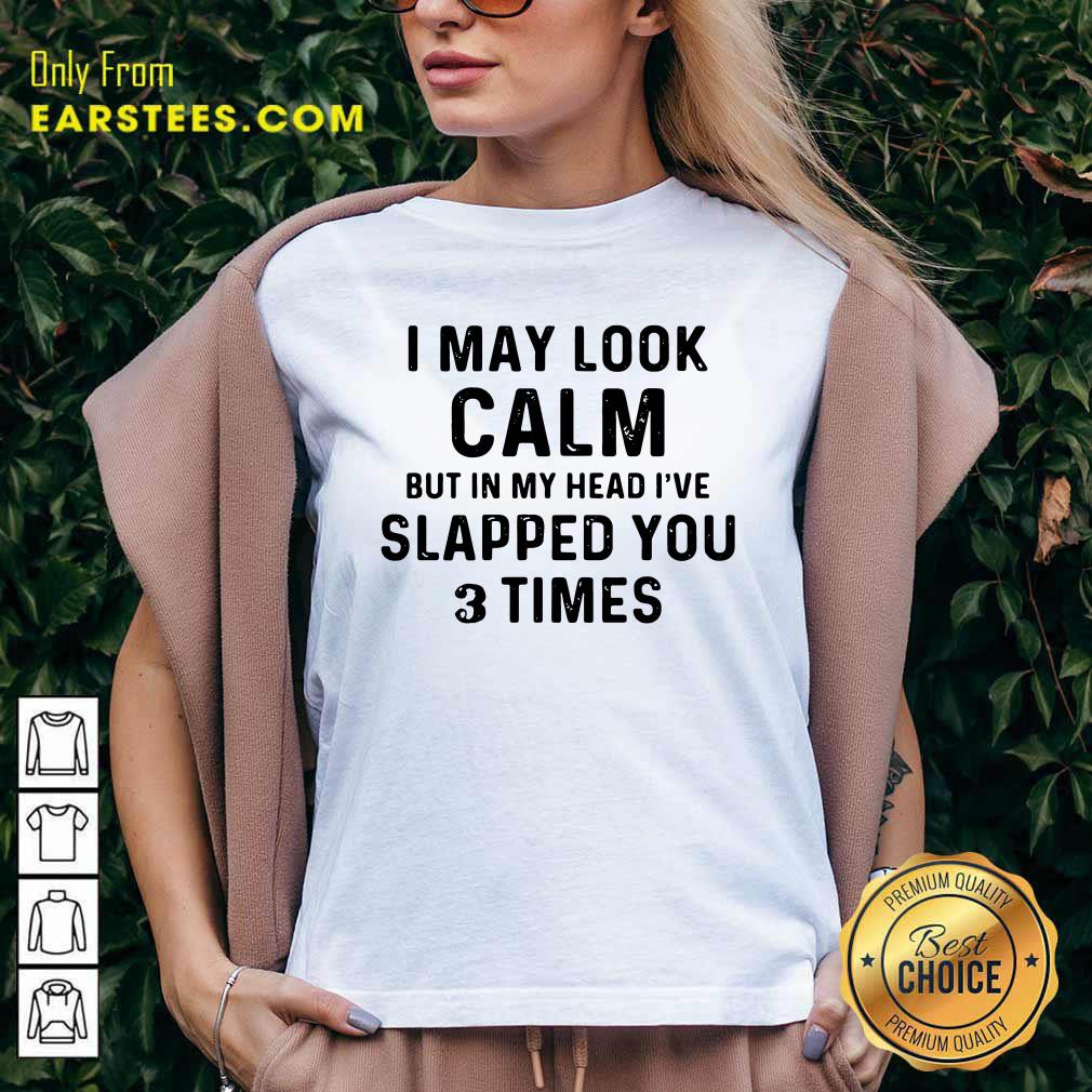 Hot I May Look Calm But In My Head Ive Slapped You And Times Shirt