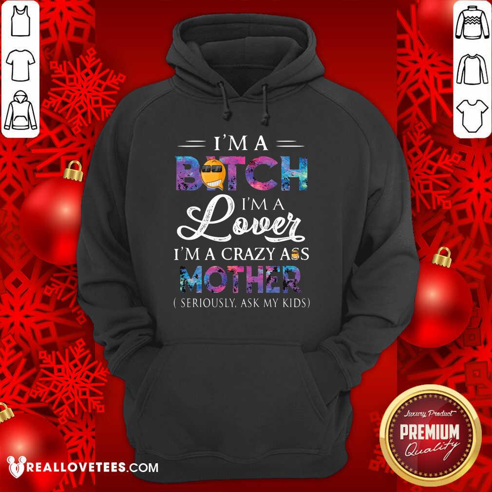 hot-im-a-bitch-im-a-lover-im-a-crazy-ass-mother-seriously-ask-my-kids-hoodie.jpg