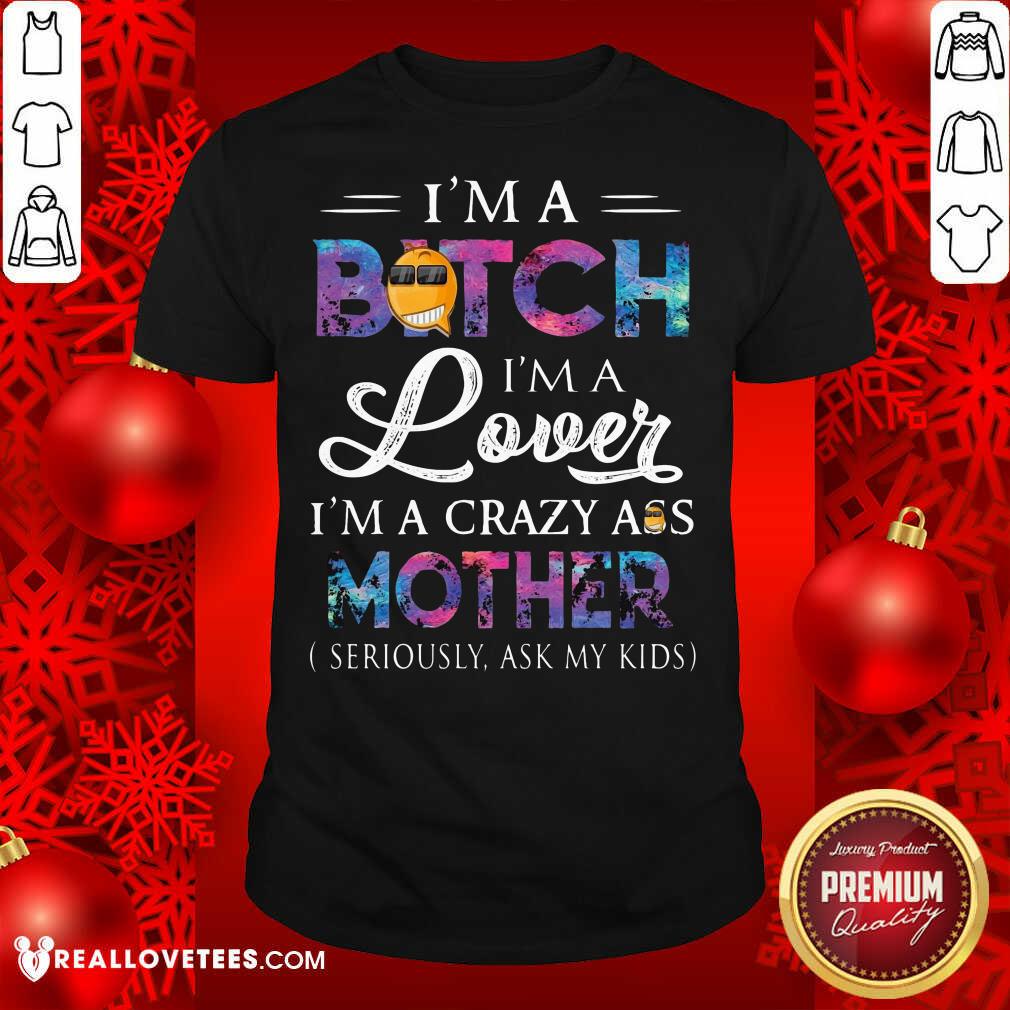 hot-im-a-bitch-im-a-lover-im-a-crazy-ass-mother-seriously-ask-my-kids-shirt.jpg