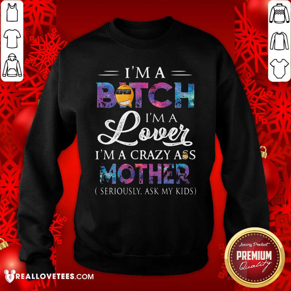 hot-im-a-bitch-im-a-lover-im-a-crazy-ass-mother-seriously-ask-my-kids-sweatshirt.jpg