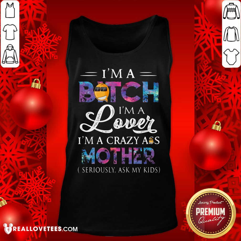 hot-im-a-bitch-im-a-lover-im-a-crazy-ass-mother-seriously-ask-my-kids-tank-top.jpg