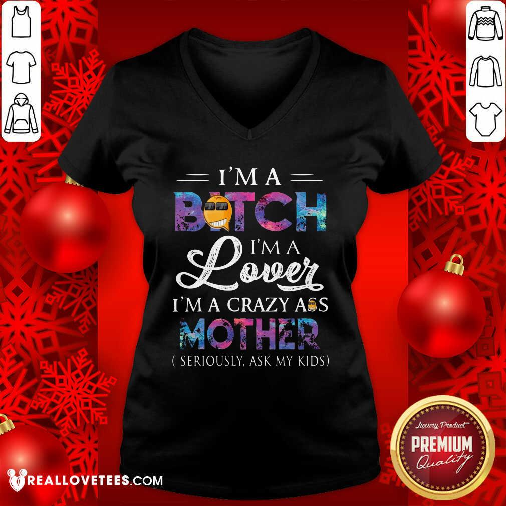 hot-im-a-bitch-im-a-lover-im-a-crazy-ass-mother-seriously-ask-my-kids-v-neck.jpg