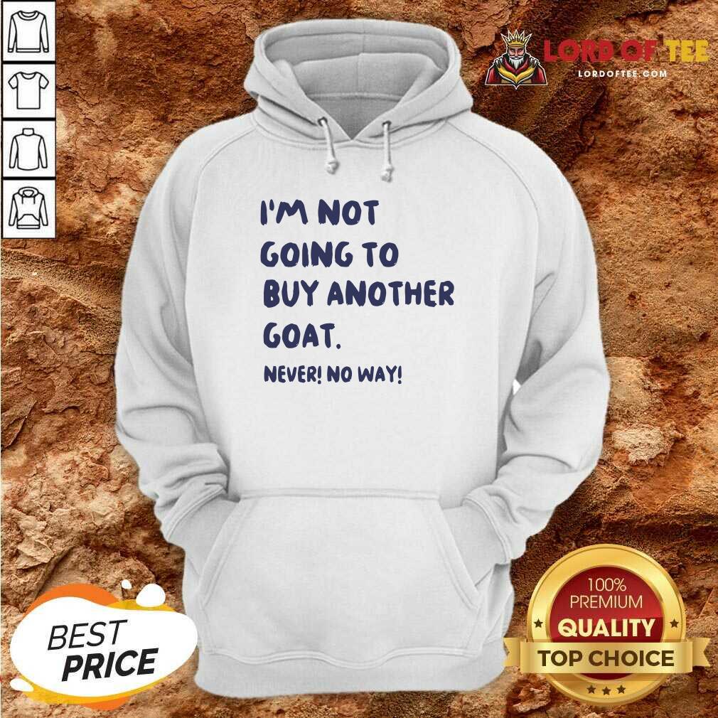 Hot Im Not Going To Buy Another Goat Never No Way Shirt