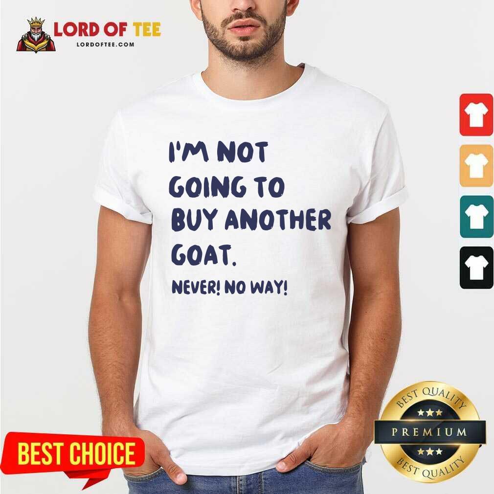 Hot Im Not Going To Buy Another Goat Never No Way Shirt