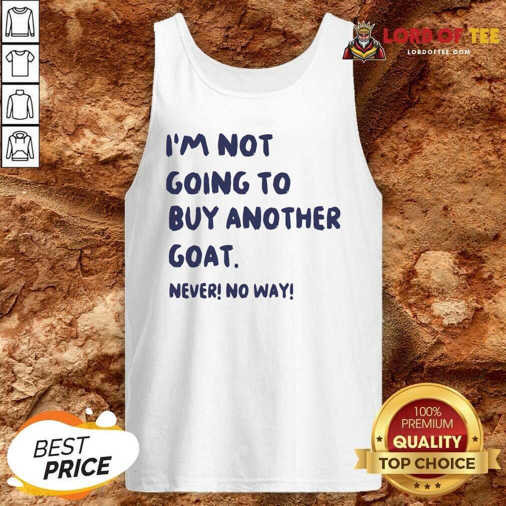 Hot Im Not Going To Buy Another Goat Never No Way Shirt