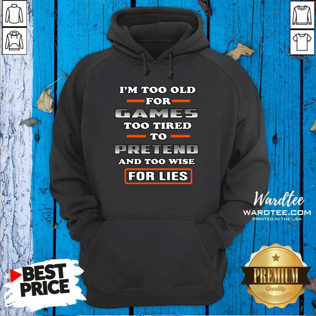 Hot I’m Too Old For Games Too Tired To Pretend And Too Wise For Lies Shirt