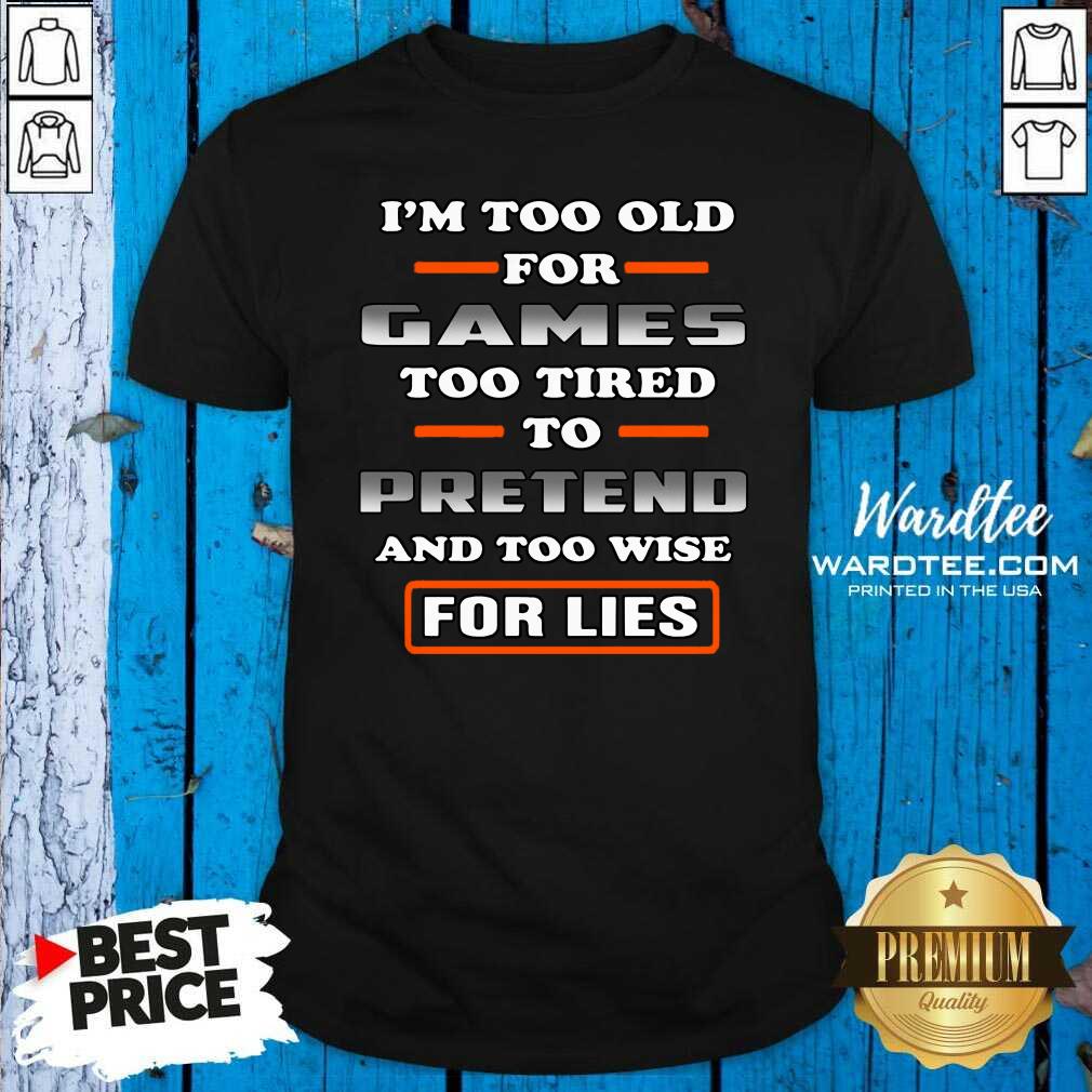 Hot I’m Too Old For Games Too Tired To Pretend And Too Wise For Lies Shirt