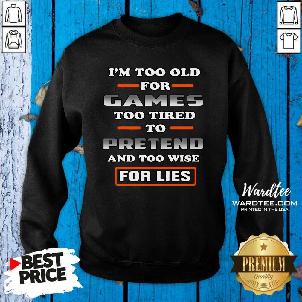 Hot I’m Too Old For Games Too Tired To Pretend And Too Wise For Lies Shirt