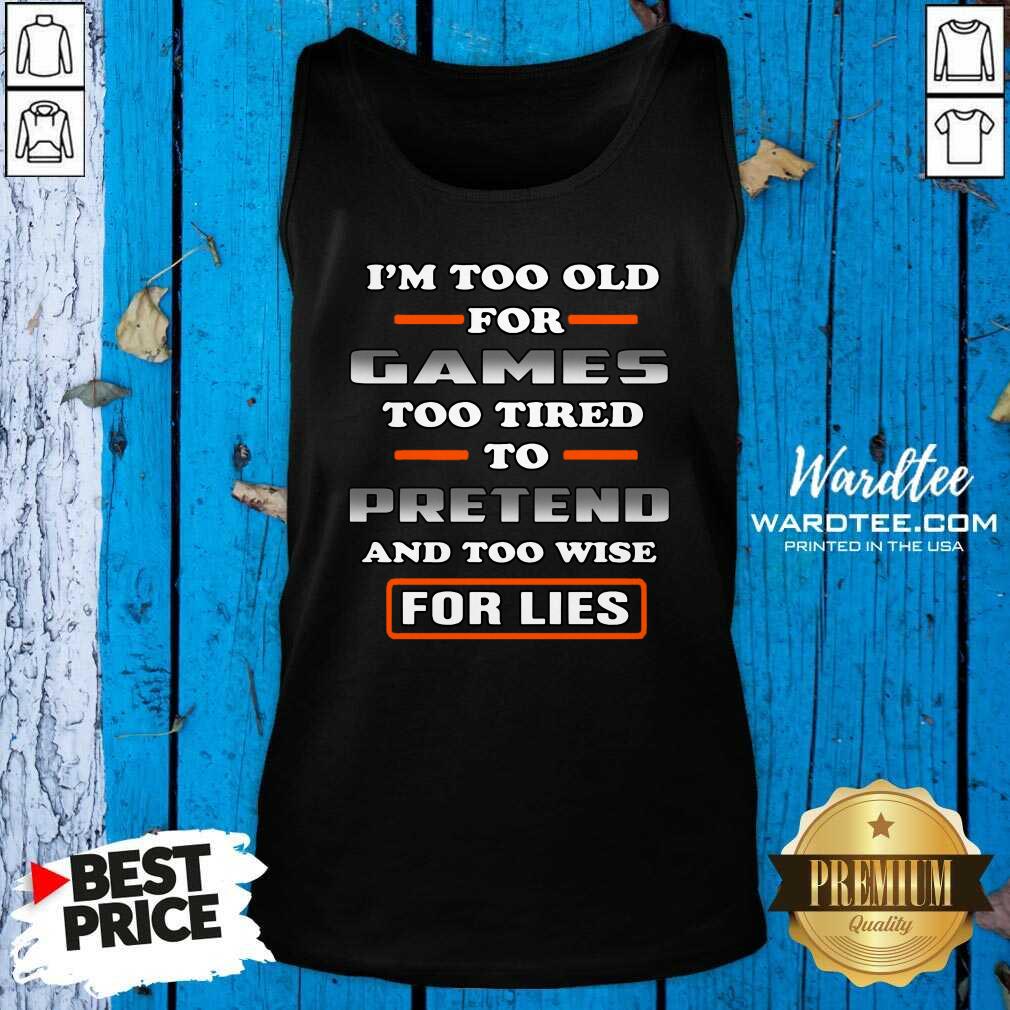 Hot I’m Too Old For Games Too Tired To Pretend And Too Wise For Lies Shirt