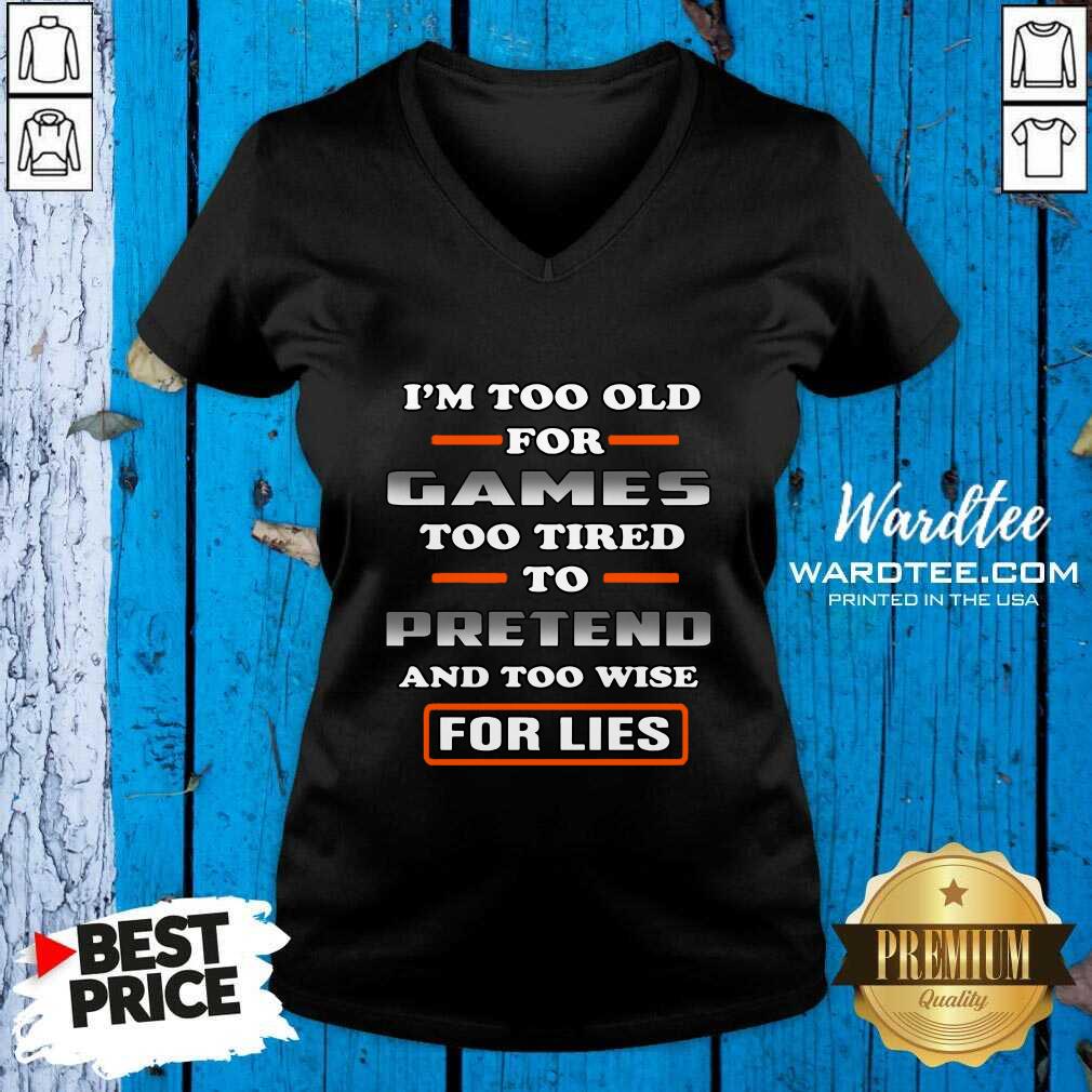 Hot I’m Too Old For Games Too Tired To Pretend And Too Wise For Lies Shirt