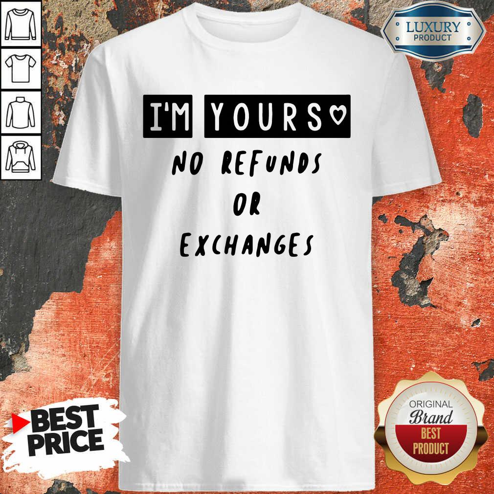 Hot Im Yours No Refunds Or Exchanges Shirt