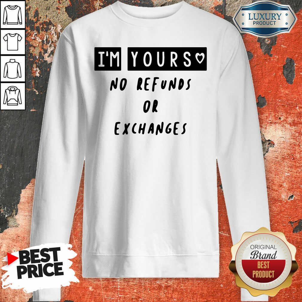 Hot Im Yours No Refunds Or Exchanges Shirt