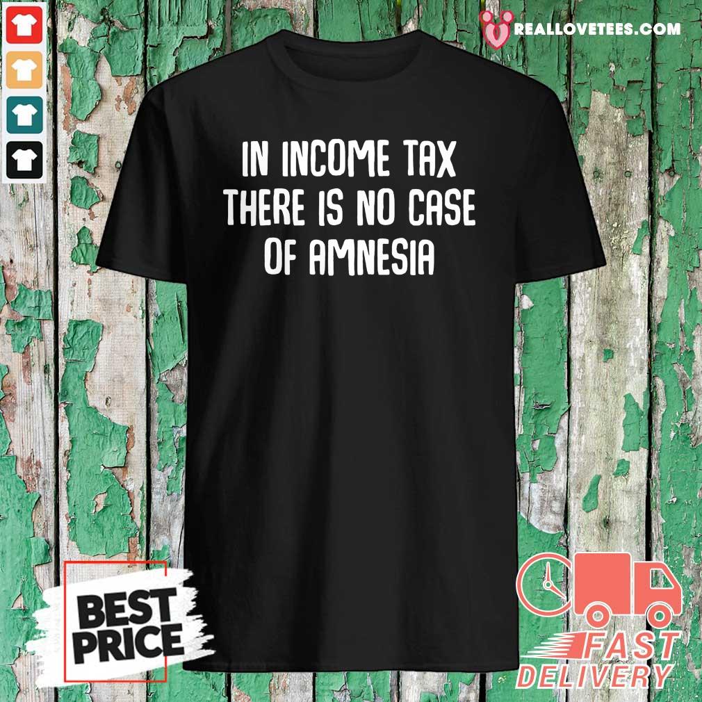 Hot In Income Tax There Is No Case Of Amnesia Funny Accountant Shirt
