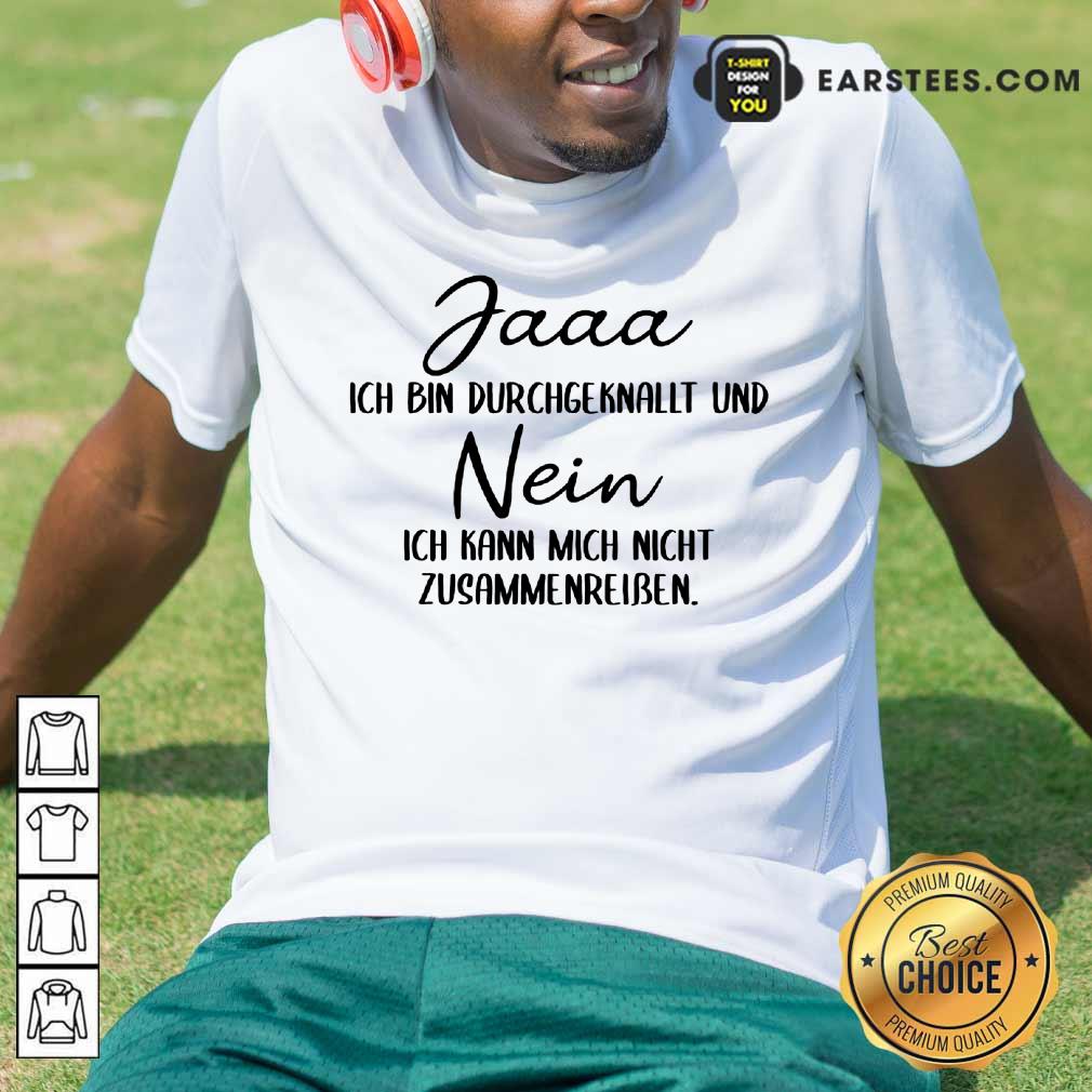 Hot Jaaa Ich Bin Durchgeknallt Und Nein Zusammenreißen Shirt
